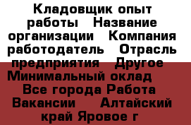 Кладовщик опыт работы › Название организации ­ Компания-работодатель › Отрасль предприятия ­ Другое › Минимальный оклад ­ 1 - Все города Работа » Вакансии   . Алтайский край,Яровое г.